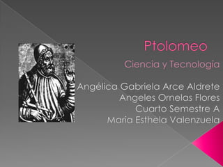 Ptolomeo Ciencia y Tecnología Angélica Gabriela Arce Aldrete Angeles Ornelas Flores Cuarto Semestre A MariaEsthela Valenzuela 