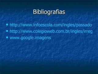 Bibliografias http://www.infoescola.com/ingles/passado-simples-simple-past/ http://www.colegioweb.com.br/ingles/irreglares-verbs.html www.google.imagens 