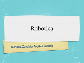 Rodriguez Zavaleta Angelica Gabriela
Robotica
 