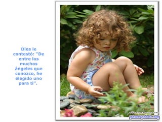 Dios le contestó: “De entre los muchos ángeles que conozco, he elegido uno para ti”.  