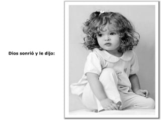 Dios sonrió y le dijo:  