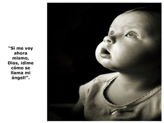 “ Si me voy ahora mismo, Dios, ¡dime cómo se llama mi ángel!”. 