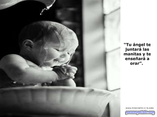“ Tu ángel te juntará las manitas y te enseñará a orar”.  