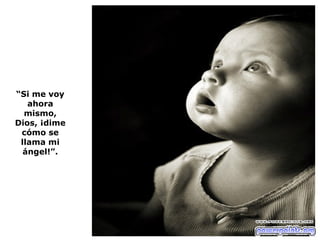 “ Si me voy ahora mismo, Dios, ¡dime cómo se llama mi ángel!”. 