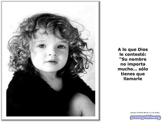 A lo que Dios le contestó: “Su nombre no importa mucho… sólo tienes que llamarle 