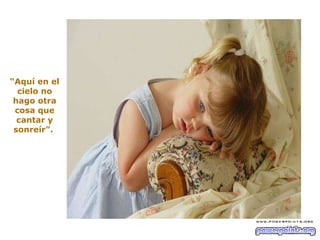 “ Aquí en el cielo no hago otra cosa que cantar y sonreír”.  