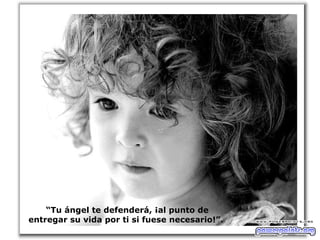 “ Tu ángel te defenderá, ¡al punto de entregar su vida por ti si fuese necesario!”.  