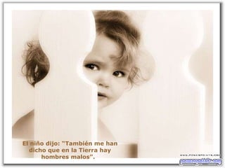 El niño dijo: “También me han dicho que en la Tierra hay hombres malos”.  