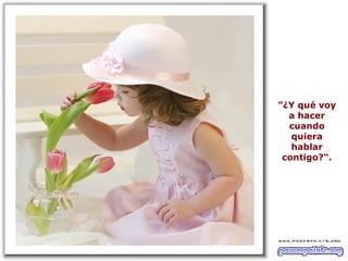 ”¿Y qué voy
  a hacer
  cuando
   quiera
   hablar
 contigo?“.
 