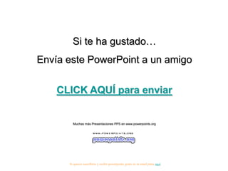 Si te ha gustado…
Envía este PowerPoint a un amigo

    CLICK AQUÍ para enviar


        Muchas más Presentaciones PPS en www.powerpoints.org




      Si quieres suscribirte y recibir powerpoints gratis en tu email pulsa aquí
 