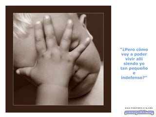 “¿Pero cómo
voy a poder
vivir allí
siendo yo
tan pequeño
e
indefenso?”
 