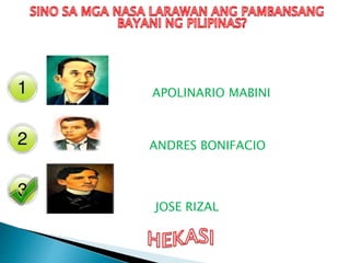 APOLINARIO MABINI
ANDRES BONIFACIO
JOSE RIZAL
 