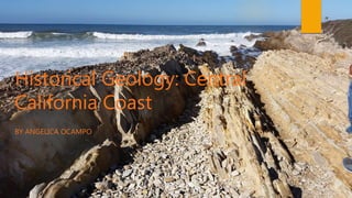Historical Geology: Central
California Coast
BY ANGELICA OCAMPO
 