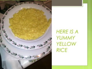 HERE IS A
YUMMY
YELLOW
RICE
 