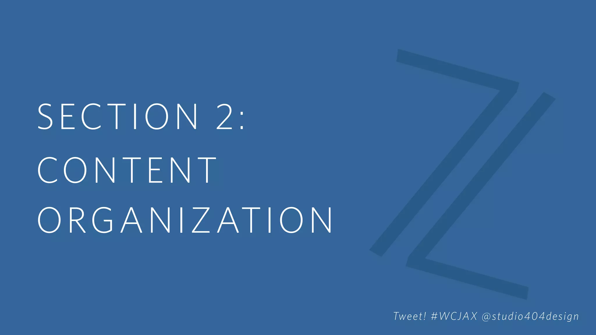 SECTION 2:
CONTENT
ORGANIZATION
Tweet! #WCJAX @studio404design
 