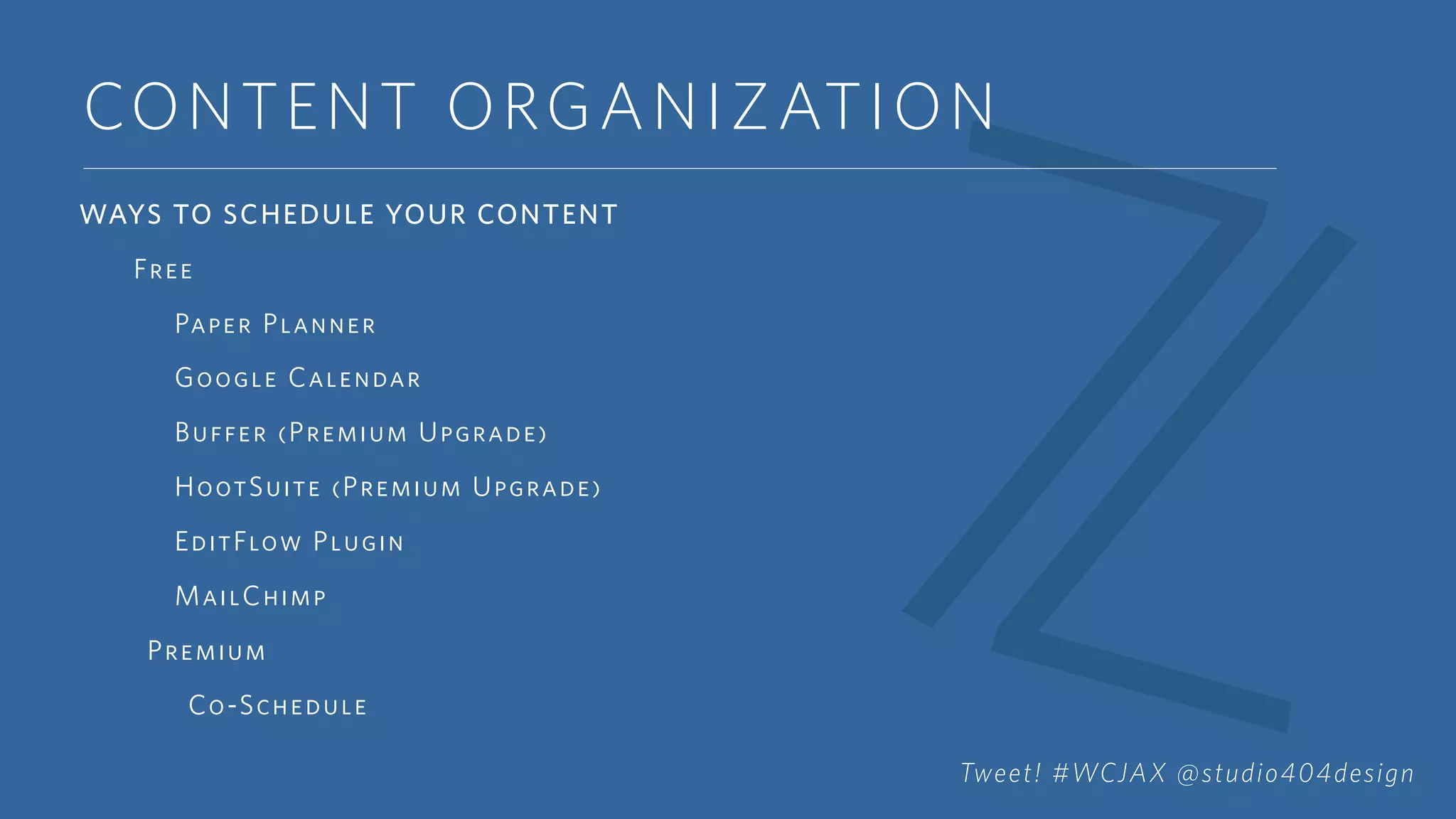 CONTENT ORGANIZATION
WAYS TO SCHEDULE YOUR CONTENT
Free
Paper Planner
Google Calendar
Buffer (Premium Upgrade)
HootSuite (Premium Upgrade)
EditFlow Plugin
MailChimp
Premium
Co-Schedule
Tweet! #WCJAX @studio404design
 