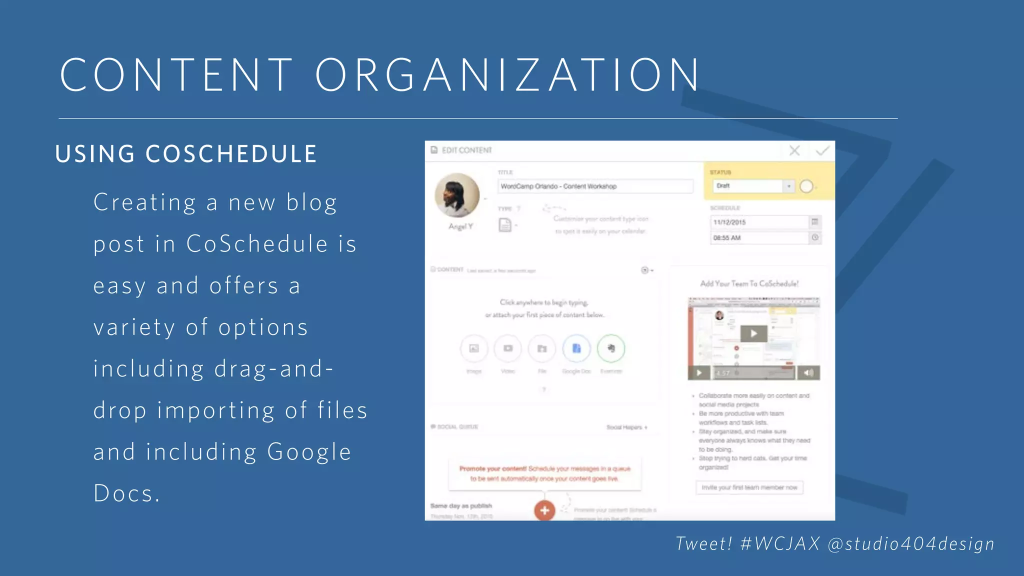 CONTENT ORGANIZATION
USING COSCHEDULE
Creating a new blog
post in CoSchedule is
easy and offers a
variety of options
including drag-and-
drop importing of files
and including Google
Docs.
Tweet! #WCJAX @studio404design
 