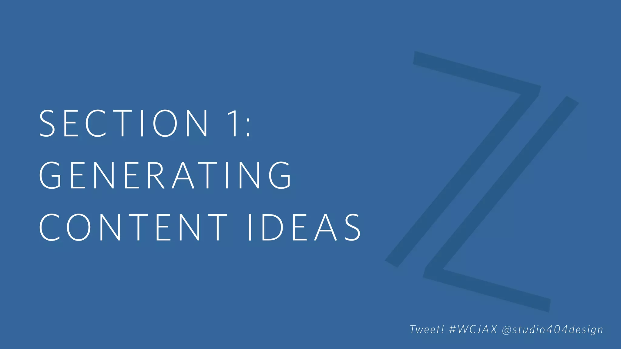 SECTION 1:
GENERATING
CONTENT IDEAS
Tweet! #WCJAX @studio404design
 