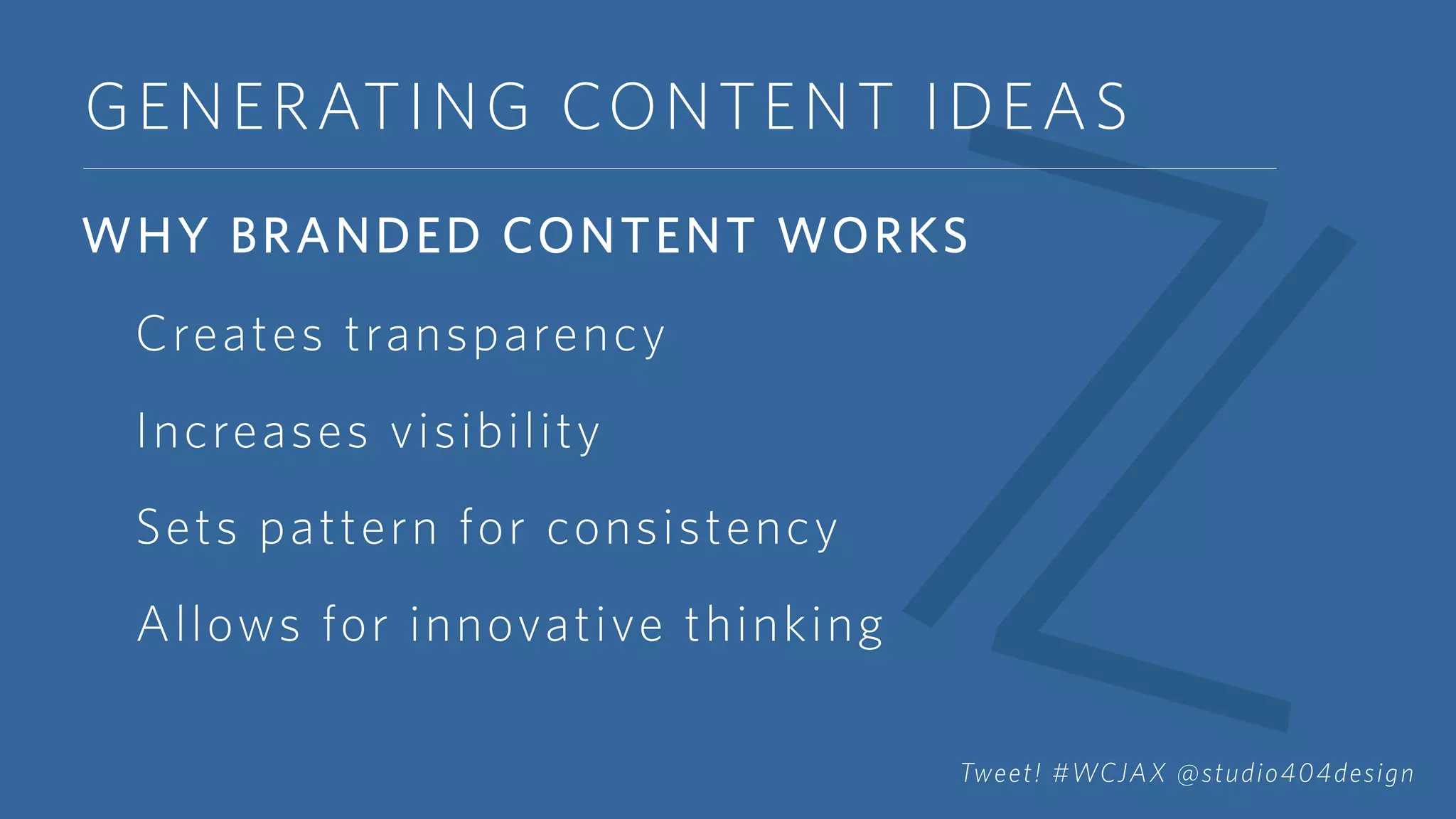 GENERATING CONTENT IDEAS
WHY BRANDED CONTENT WORKS
Creates transparency
Increases visibility
Sets pattern for consistency
Allows for innovative thinking
Tweet! #WCJAX @studio404design
 