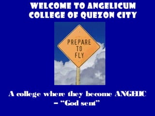 Welcome to Angelicum
College of Quezon City

A college where they become ANGE IC
L
– “God sent”

 