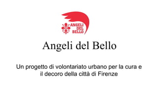 Angeli del Bello
Un progetto di volontariato urbano per la cura e
il decoro della città di Firenze
 