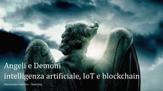 Angeli e Demoni
intelligenza artificiale, IoT e blockchain
Alessandro Galetto - Sketchin
 