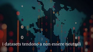 i datasets tendono a non essere neutrali
 