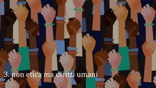 3. non etica ma diritti umani
 