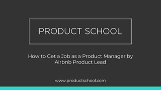 How to Get a Job as a Product Manager by
Airbnb Product Lead
www.productschool.com
 