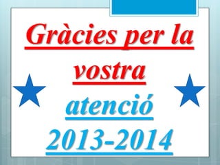 Gràcies per la
vostra
atenció
2013-2014
 