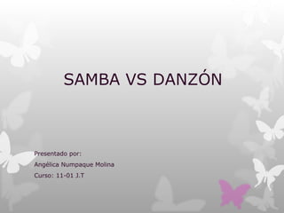 SAMBA VS DANZÓN



Presentado por:
Angélica Numpaque Molina
Curso: 11-01 J.T
 