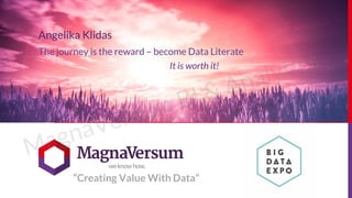Angelika Klidas
The journey is the reward – become Data Literate
“Creating Value With Data”
It is worth it!
 