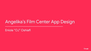 Angelika’s Film Center App Design
Eniola “OJ” Oshiafi
 