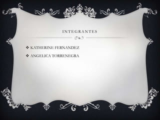 I N T E G R A N T E S
 KATHERINE FERNANDEZ
 ANGELICA TORRENEGRA
 