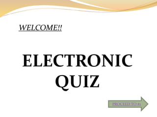 WELCOME!!
ELECTRONIC
QUIZ
PROCEED TO #1
 