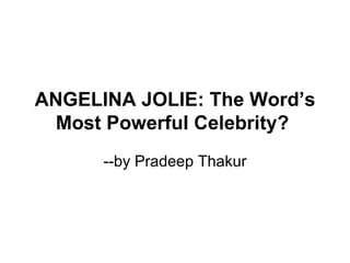 ANGELINA JOLIE: The Word’s Most Powerful Celebrity?   --by Pradeep Thakur 