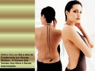 Melhor Atriz por  Gia e dois de Coadjuvante por George Wallace - O Homem Que Vendeu Sua Alma e Garota Interrompida.   