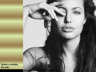 Sobre a artista: Do site http://br.cinema.yahoo.com/perfil/10/bio/angelinajoli   