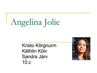 Angelina Jolie Kristo Kõrgnurm Käthlin Kõiv Sandra Järv 10.c 