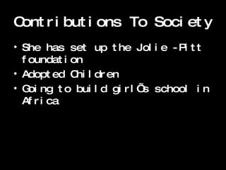 Contributions To Society She has set up the Jolie -Pitt foundation Adopted Children Going to build girl’s school in Africa 