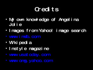 Credits My own knowledge of Angelina  Jolie  Images from Yahoo! image search www.imdb.com Wikipedia Instyle magazine www.u satoday.com www.omg.yahoo.com 