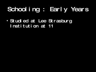 Schooling : Early Years Studied at Lee Strasburg Institution at 11 
