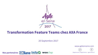 Transformation Feature Teams chez AXA France
20 Septembre 2017
@agileenseine / #AgileEnSeine AgileEnSeine17
Nos partenaires
www.agileenseine.com
 