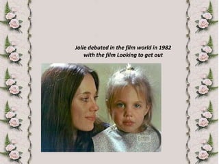 Jolie debuted in the film world in 1982 with the film Looking to get out
