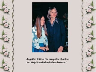 Angelina Jolie is the daughter of actors Jon Voight and Marcheline Bertrand.