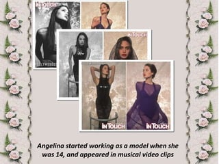Angelina started working as a model when she was 14, and appeared in musical video clips 