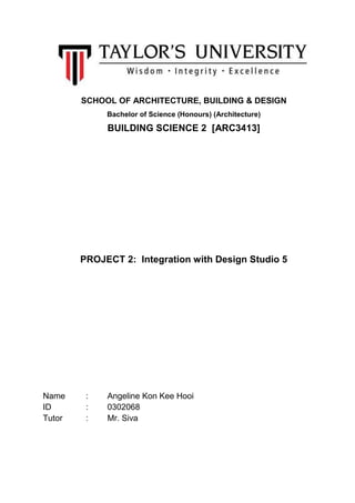 SCHOOL OF ARCHITECTURE, BUILDING & DESIGN
Bachelor of Science (Honours) (Architecture)
BUILDING SCIENCE 2 [ARC3413]
PROJECT 2: Integration with Design Studio 5
Name : Angeline Kon Kee Hooi
ID : 0302068
Tutor : Mr. Siva
 