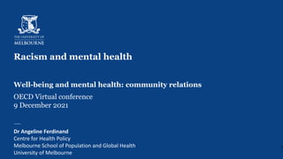 Racism and mental health
Well-being and mental health: community relations
OECD Virtual conference
9 December 2021
Dr Angeline Ferdinand
Centre for Health Policy
Melbourne School of Population and Global Health
University of Melbourne
1
 