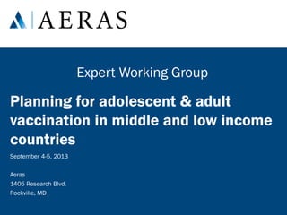 Expert Working Group

Planning for adolescent & adult
vaccination in middle and low income
countries
September 4-5, 2013
Aeras
1405 Research Blvd.
Rockville, MD

 