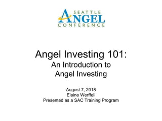 August 7, 2018
Elaine Werffeli
Presented as a SAC Training Program
Angel Investing 101:
An Introduction to
Angel Investing
 